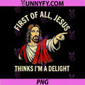 First of All Jesus Thinks Im A Delight PNG, Funny Faith PNG
