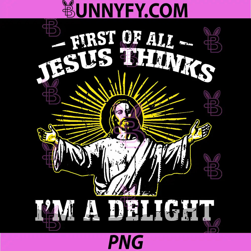 First of All Jesus Thinks Im A Delight PNG, Funny Faith Jesus PNG