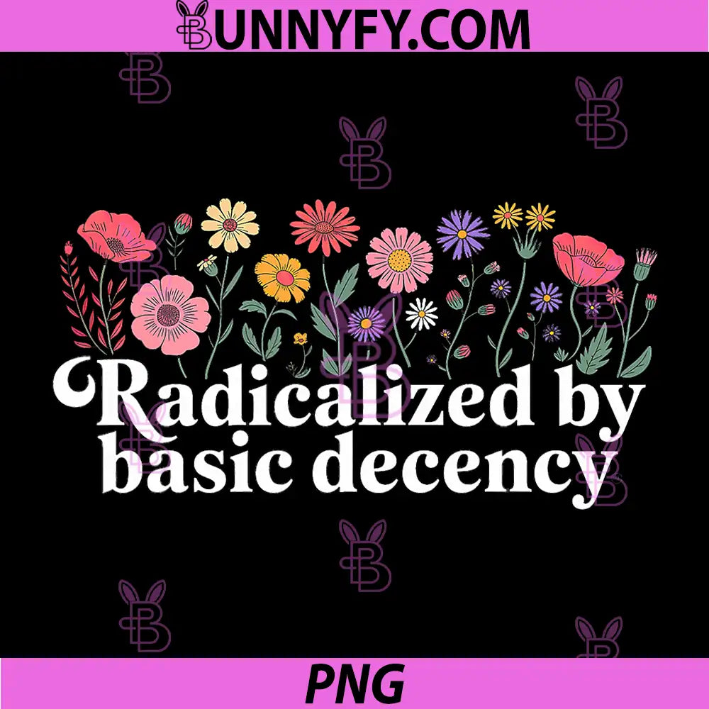Radicalized By Basic Decency PNG, Floral Social Justice Quote PNG