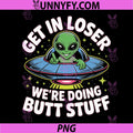 Get In Loser We’re Doing Butt Stuff Alien UFO PNG, Funny Alien PNG