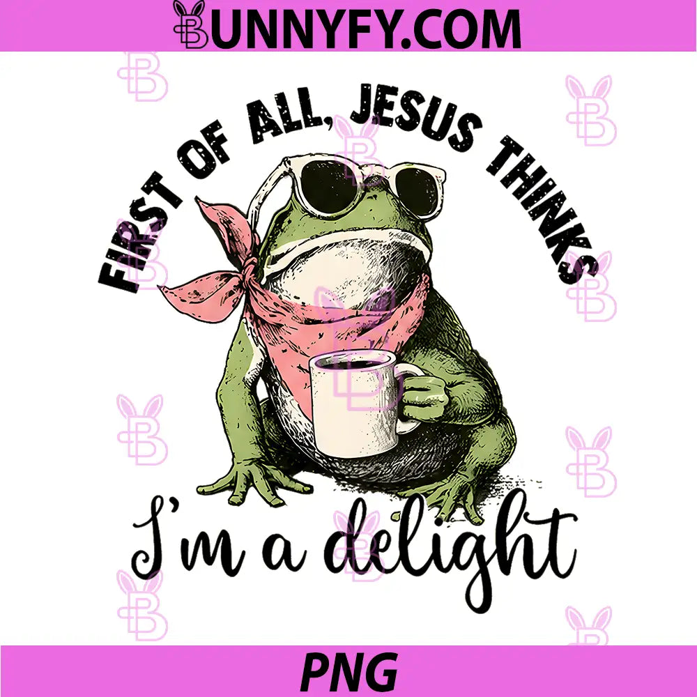 Funny Christian Frog PNG, First of All Jesus Thinks Im A Delight PNG
