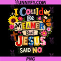 Funny Christian PNG, I Could Be Meaner But Jesus Said No PNG