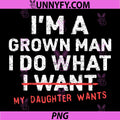 Funny Dad PNG, I'm A Grown Man I Do What My Daughter Wants PNG