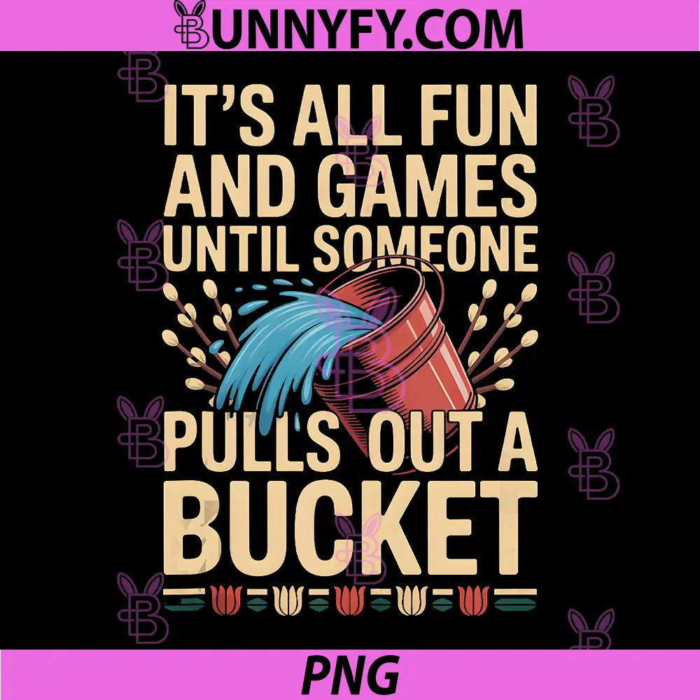 Its All Fun And Games Until Someone Pulls Out A Bucket PNG, Funny Bucket Quote PNG