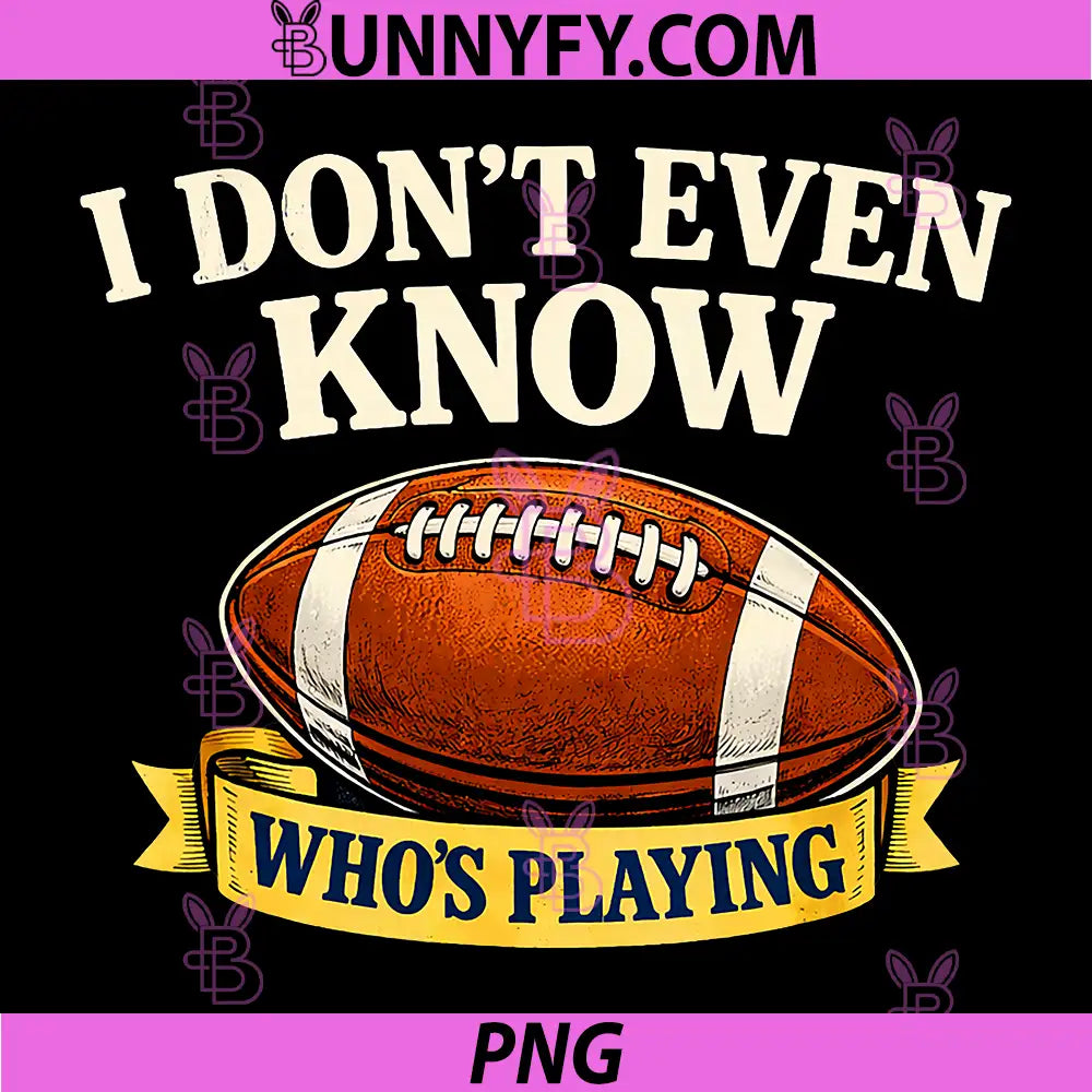 Funny Football Quote PNG, I Don’t Even Know Who’s Playing PNG