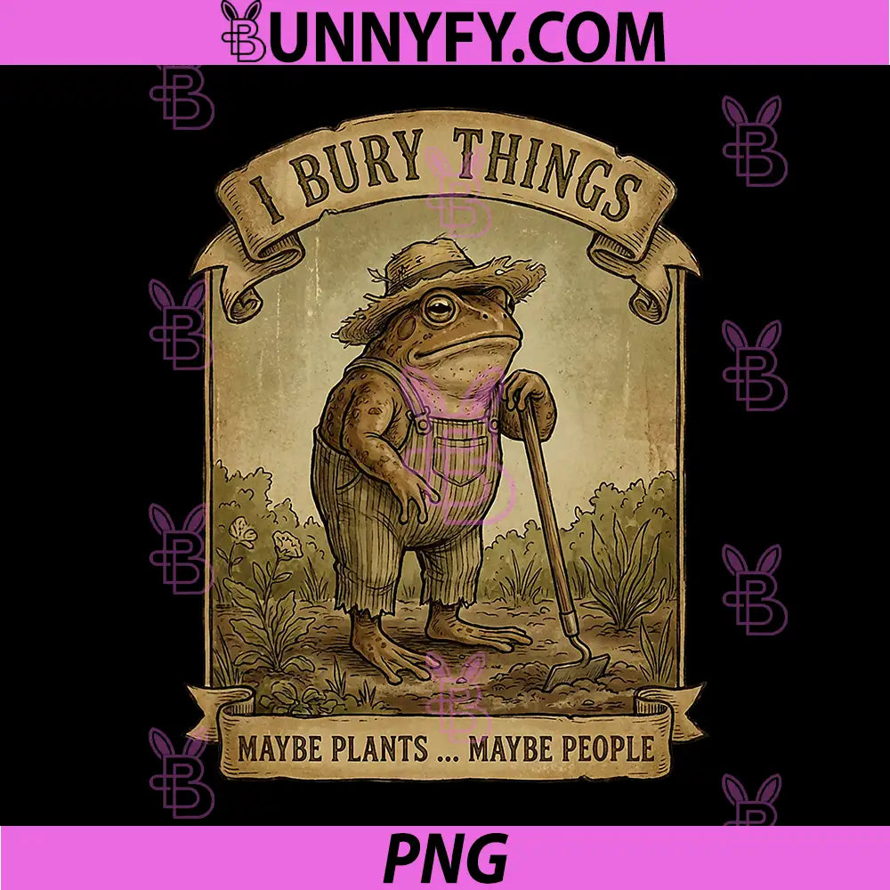 Funny Frog Gardener PNG, I Bury Things Maybe Plants Maybe People PNG