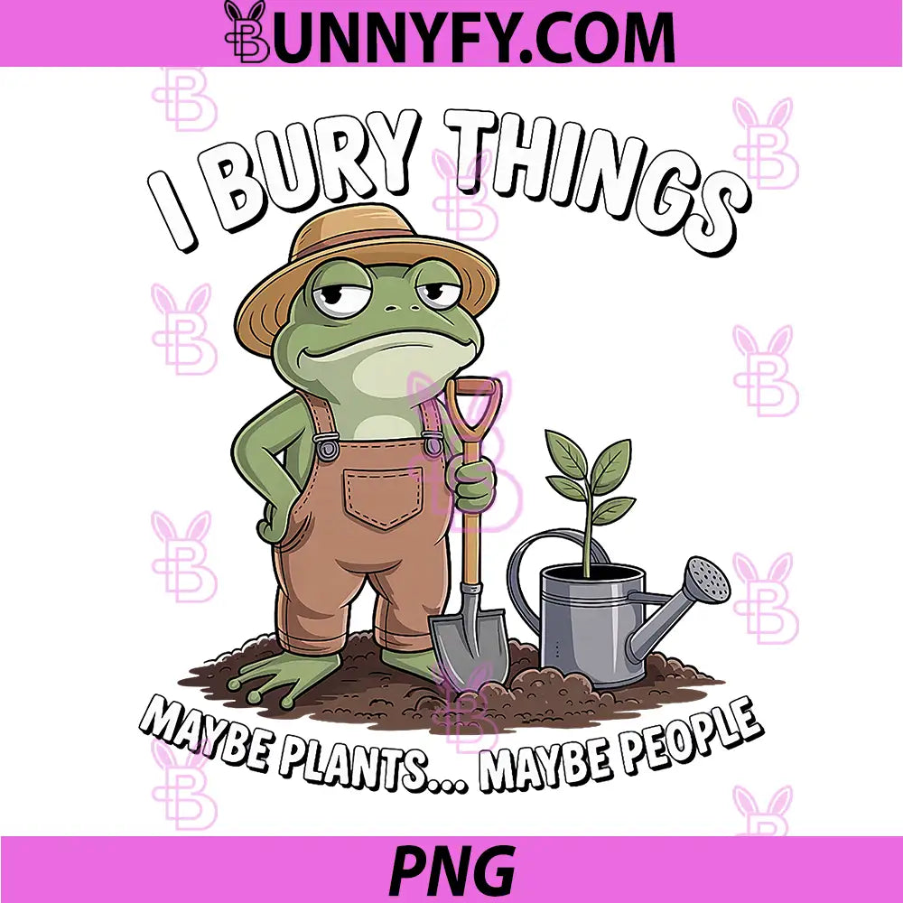 Funny Frog Gardener PNG, I Bury Things Plants People PNG