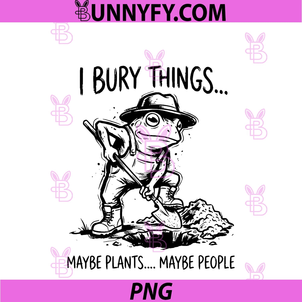 Funny Frog Gardening I Bury Things PNG, Maybe Plants Maybe People PNG