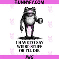 Funny Frog Meme PNG, I Have to Say Weird Stuff Or I'll Die PNG