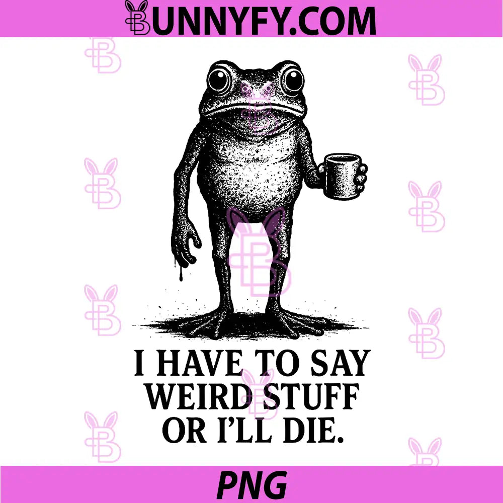 Funny Frog Meme PNG, I Have to Say Weird Stuff Or I'll Die PNG