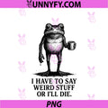 Funny Frog Meme PNG, I Have To Say Weird Stuff Or I'll Die Retro PNG