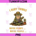Funny Gardening Frog PNG, I Bury Things Maybe Plants Maybe People PNG