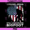 Funny I Found Jesus Still Looking for Bigfoot PNG, US Flag PNG