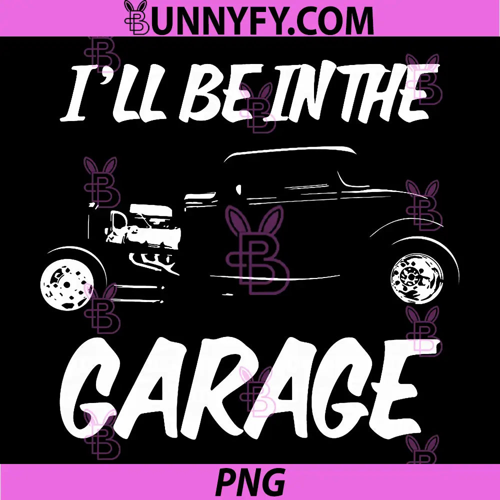 Funny I'll Be in The Garage PNG, Classic Hotrod Car Humor Design PNG