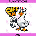 Funny Nurse Goose PNG, Cuff Em PNG