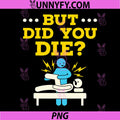 Physical Therapy Therapist Humor PNG, But Did You Die PNG