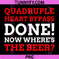 Quadruple Heart Bypass Done PNG, Funny Surgery Recovery Beer Quote PNG