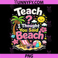 Funny Teacher Summer Vacation PNG, Teach I Thought You Said Beach PNG