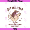 Get in Loser PNG, Trouble Ain't Gonna Make Itself Opossum PNG
