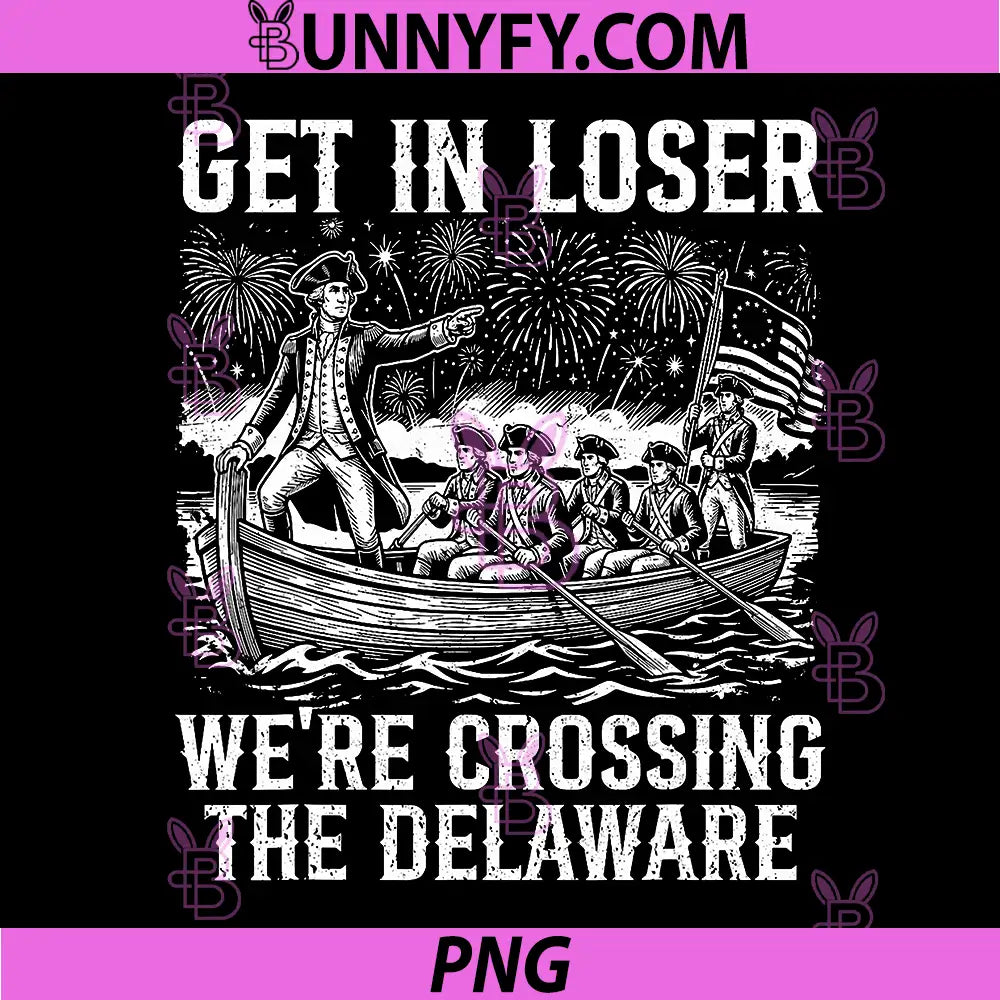 Get in Loser Were Crossing The Delaware PNG, Funny 4th of July PNG