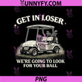 Get in Loser Were Going to Look for Your Ball PNG, Funny Humor PNG