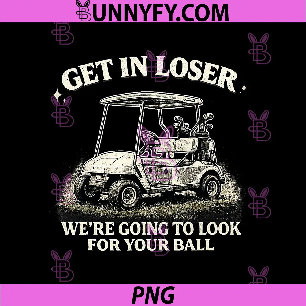 Get in Loser Were Going to Look for Your Ball PNG, Funny Humor PNG