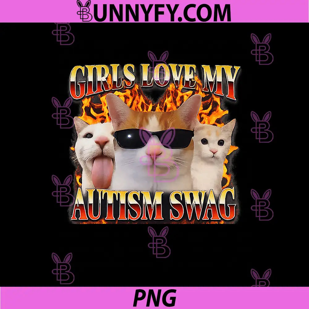Girls Love My Autism Swag PNG, Funny Unhinged Cat Meme Raunchy PNG