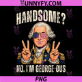 Handsome No Georgeous Washington PNG, Funny 4th of July Humor PNG