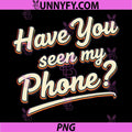 Have You Seen My Phone PNG, Funny Lost Phone Humor Graphic PNG