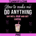 How to Make Me Do Anything PNG, Say We'll Stop and Get Coffee PNG