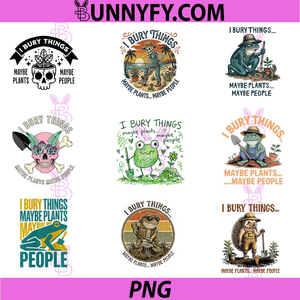 I Bury Things Maybe Plants Maybe People PNG, Gardening Funny PNG