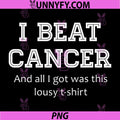 I Beat Cancer PNG, And All I Got was This Lousy Tshirt PNG