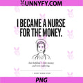 I Became A Nurse For the Money PNG, Funny Design PNG