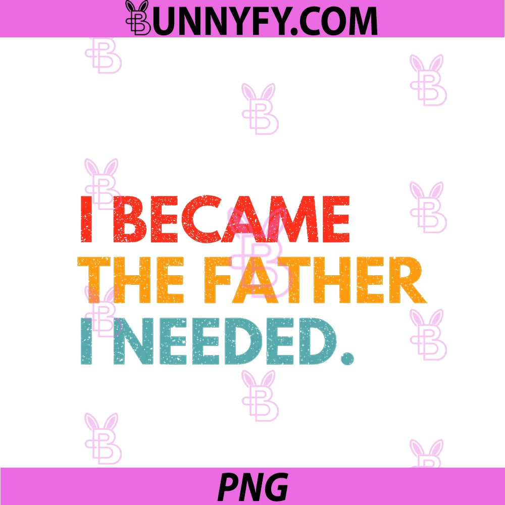 I Became The Father PNG, I Needed Meaningful Fatherhood Design PNG