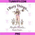 I Bury Things Maybe Plants Maybe People PNG, Woman Fun PNG 