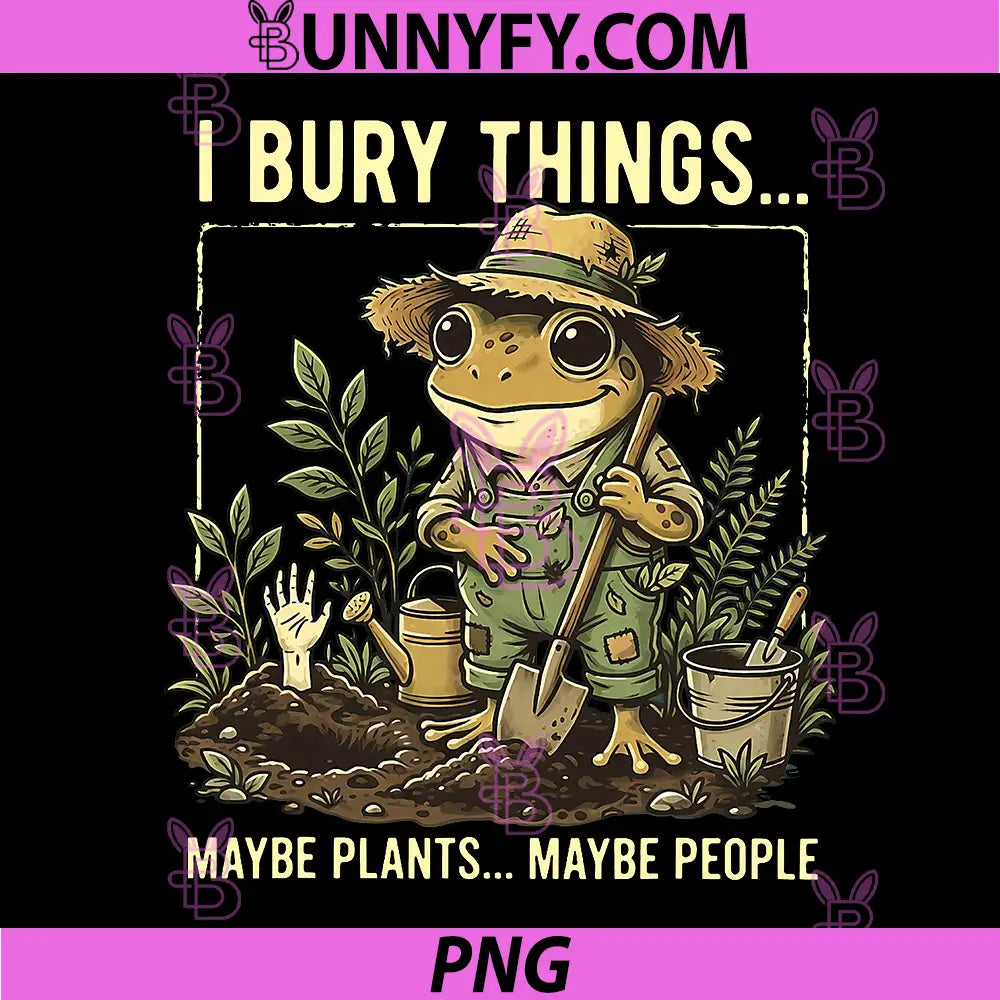 I Bury Things Maybe Plants Maybe People PNG, Frog Gardening PNG