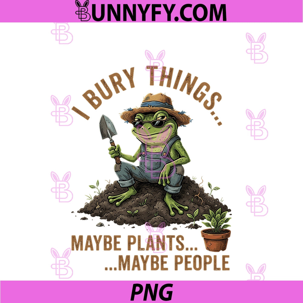 I Bury Things Maybe Plants Maybe People Frog PNG, Funny Gardening PNG