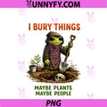 I Bury Things Maybe Plants Maybe People Frog PNG, Funny PNG