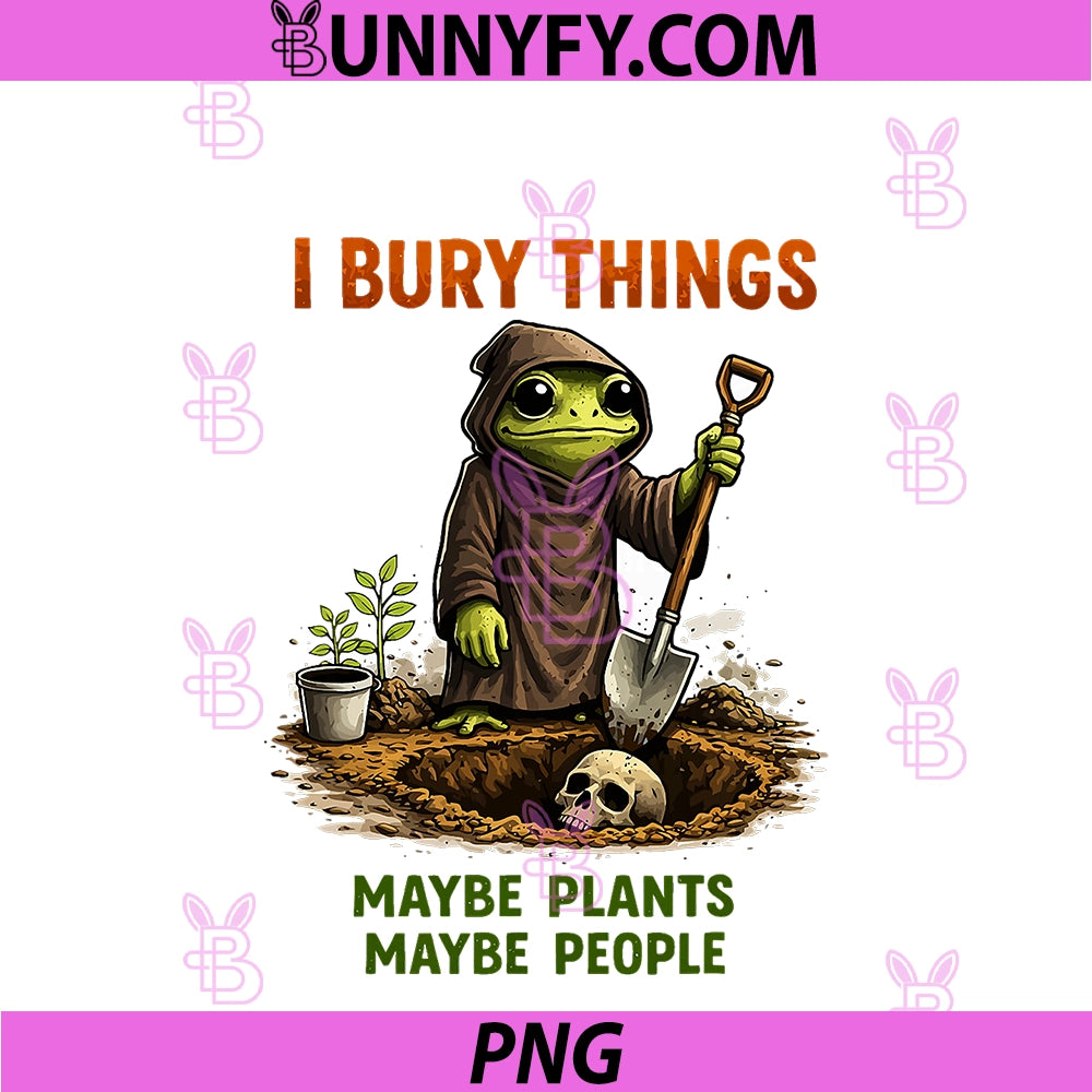 I Bury Things Maybe Plants Maybe People Frog PNG, Funny PNG