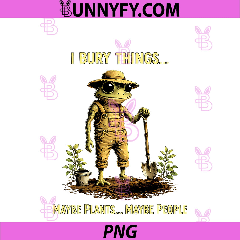 I Bury Things Maybe Plants Maybe People Frog PNG, Funny PNG