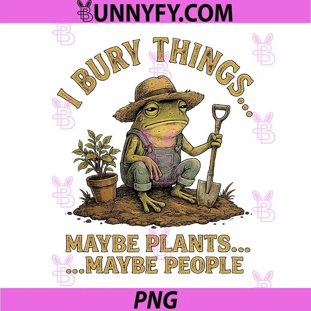 I Bury Things PNG, Maybe Plants Maybe People Funny Frog PNG
