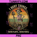 I Bury Things Maybe Plants Maybe People PNG, Gardening Funny PNG