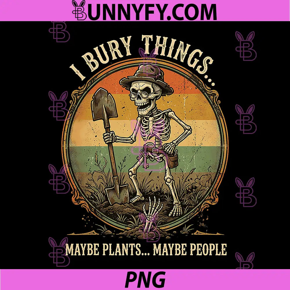 I Bury Things Maybe Plants Maybe People PNG, Gardening Funny PNG