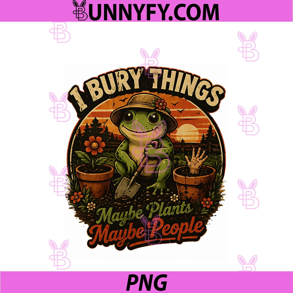 I Bury Things Maybe Plants Maybe People PNG, Funny Gardening Frog PNG