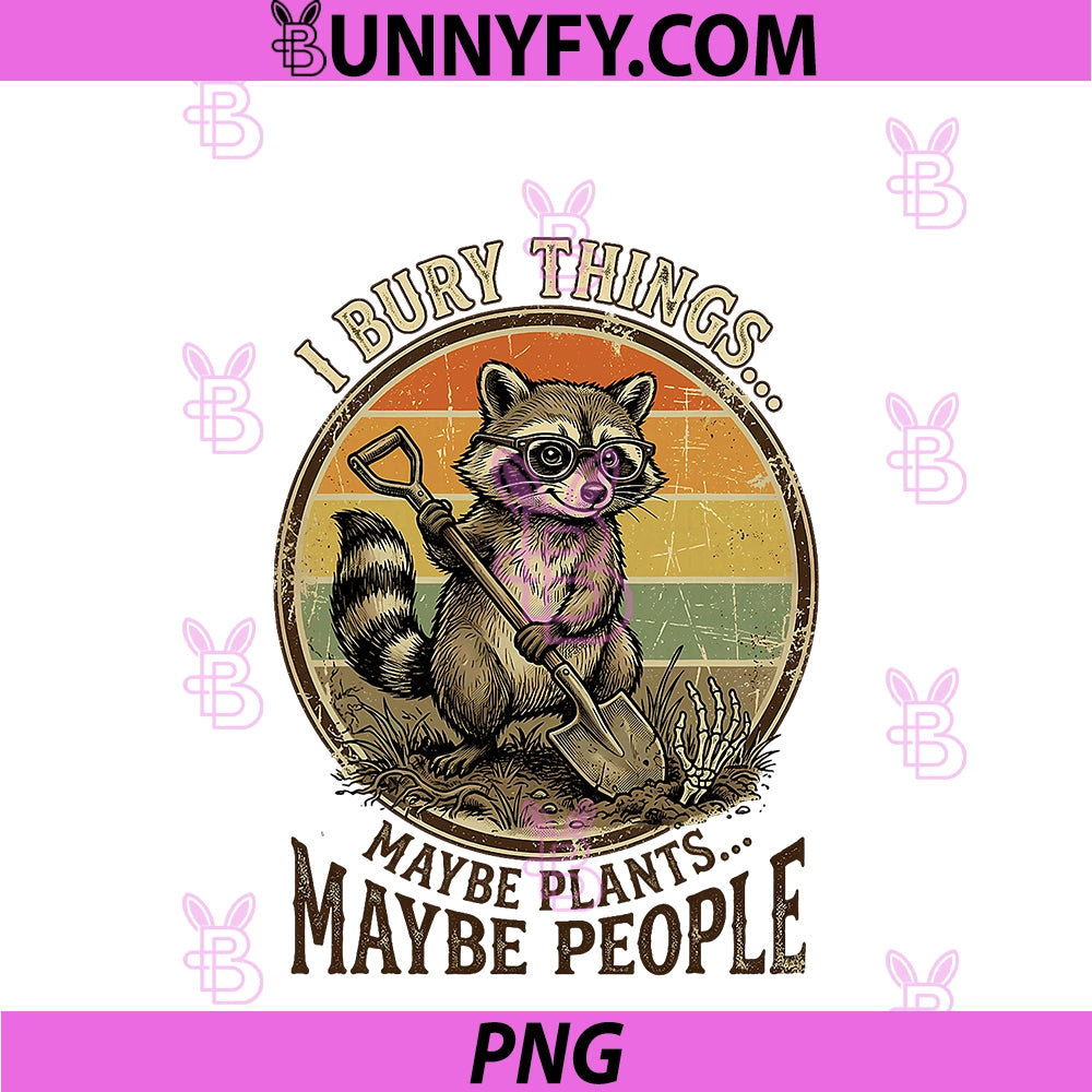 I Bury Things Maybe Plants Maybe People PNG, Funny Gardening PNG