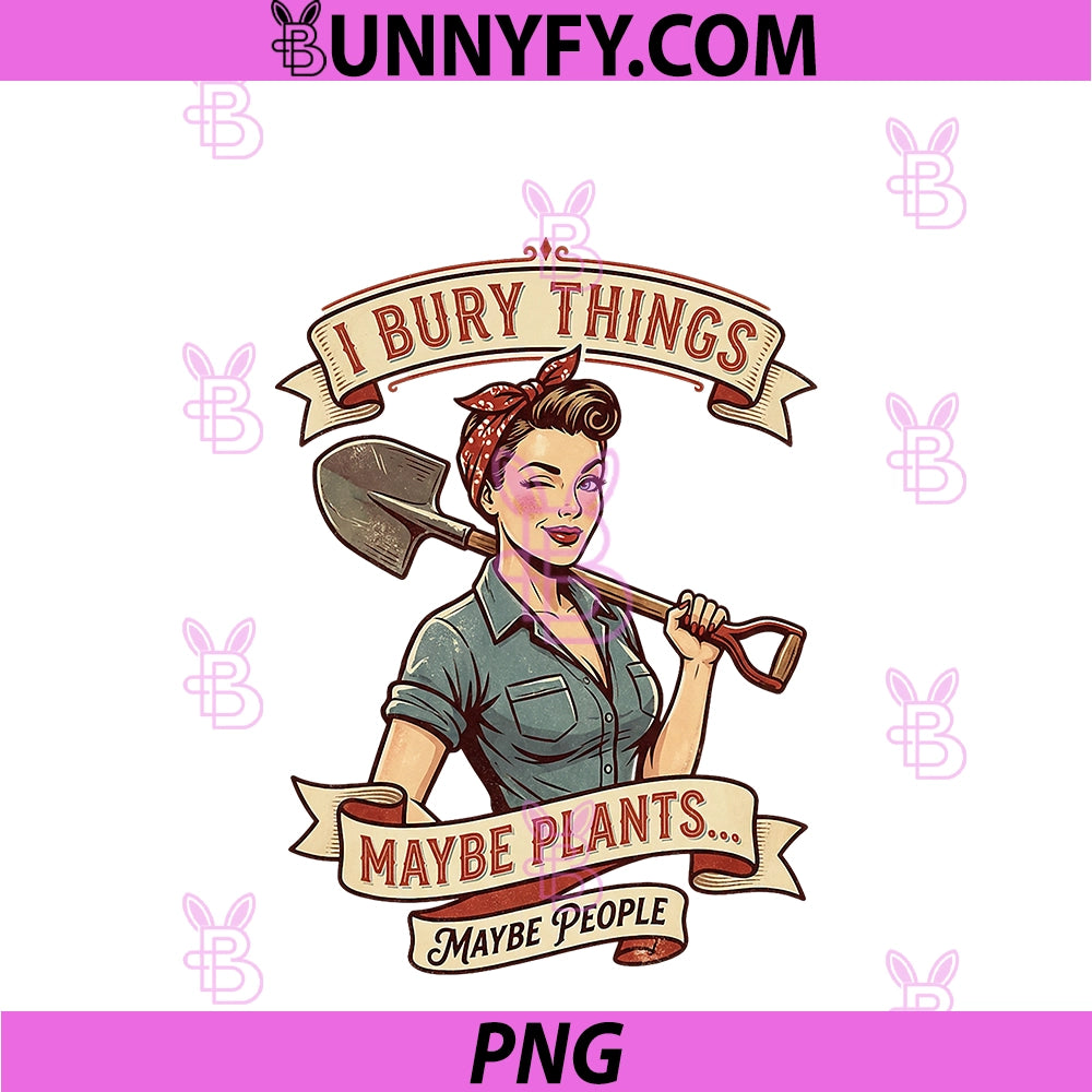 I Bury Things Maybe Plants Maybe People PNG, Funny Gardening PNG