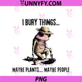 I Bury Things Maybe Plants PNG, Maybe People Frog PNG