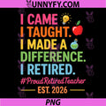 I Came I Taught I Made a Difference PNG, Retired Teacher 2026 PNG