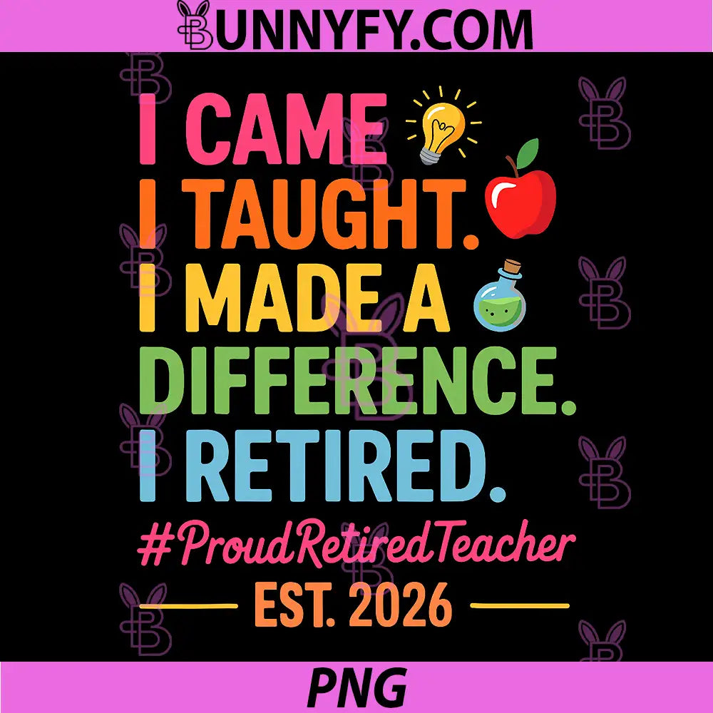 I Came I Taught I Made a Difference PNG, Retired Teacher 2026 PNG