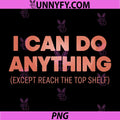 I Can Do Anything PNG, Except Reach The Top Shelf Funny PNG